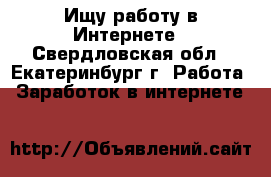 Ищу работу в Интернете - Свердловская обл., Екатеринбург г. Работа » Заработок в интернете   